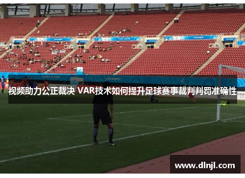 视频助力公正裁决 VAR技术如何提升足球赛事裁判判罚准确性