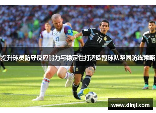 提升球员防守反应能力与稳定性打造欧冠球队坚固防线策略