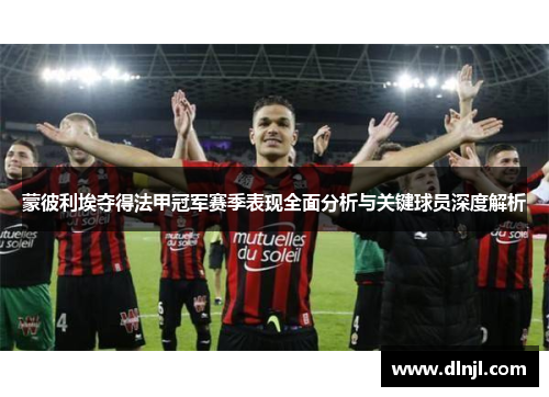 蒙彼利埃夺得法甲冠军赛季表现全面分析与关键球员深度解析