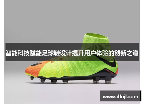 智能科技赋能足球鞋设计提升用户体验的创新之道
