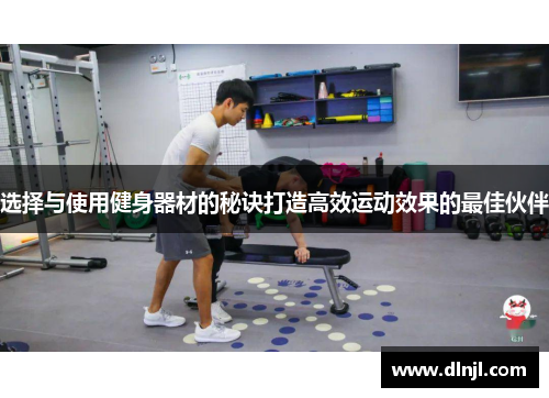 选择与使用健身器材的秘诀打造高效运动效果的最佳伙伴