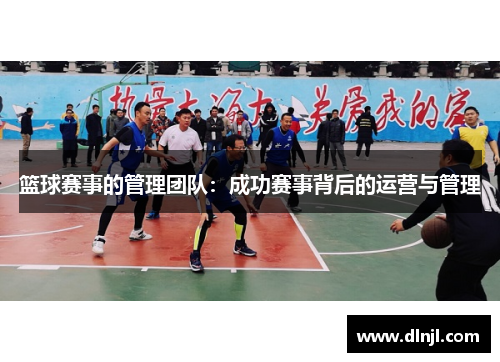 篮球赛事的管理团队：成功赛事背后的运营与管理