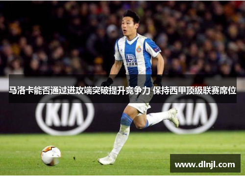 马洛卡能否通过进攻端突破提升竞争力 保持西甲顶级联赛席位